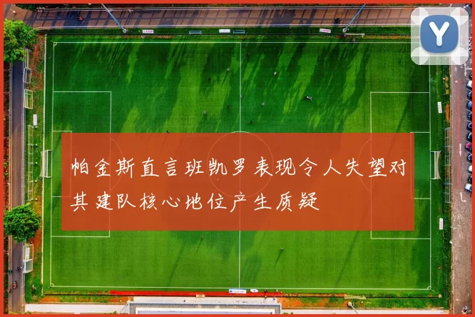 帕金斯直言班凯罗表现令人失望对其建队核心地位产生质疑