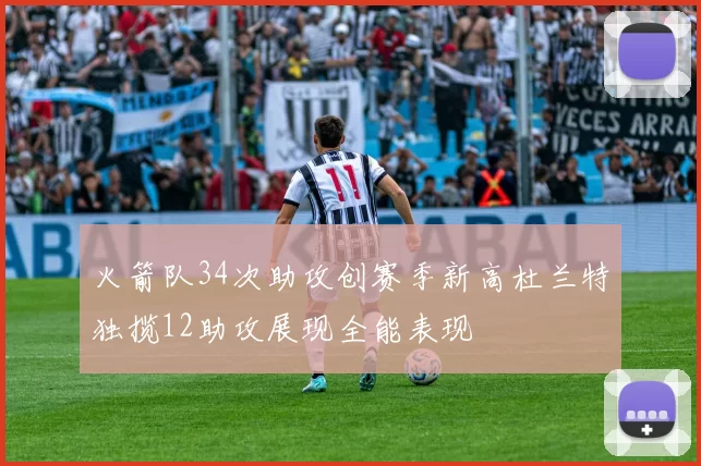 火箭队34次助攻创赛季新高杜兰特独揽12助攻展现全能表现