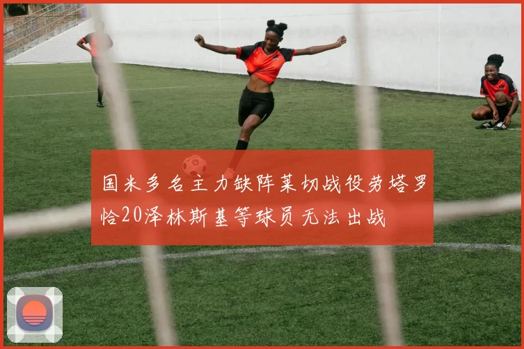 国米多名主力缺阵莱切战役劳塔罗恰20泽林斯基等球员无法出战
