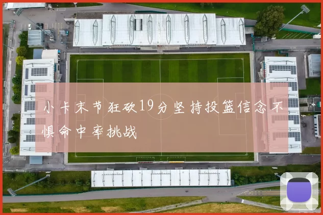 小卡末节狂砍19分坚持投篮信念不惧命中率挑战