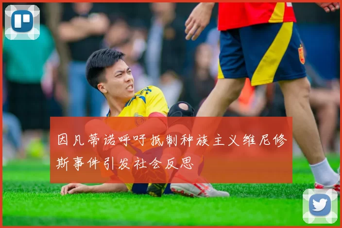 因凡蒂诺呼吁抵制种族主义维尼修斯事件引发社会反思