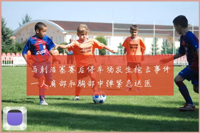 马刺活塞赛后停车场发生枪击事件一人肩部和胸部中弹紧急送医