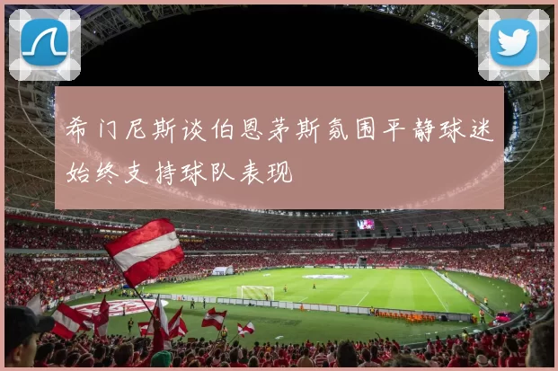 希门尼斯谈伯恩茅斯氛围平静球迷始终支持球队表现