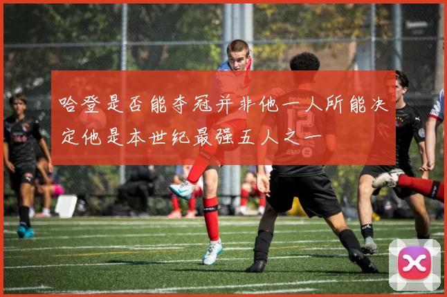 哈登是否能夺冠并非他一人所能决定他是本世纪最强五人之一