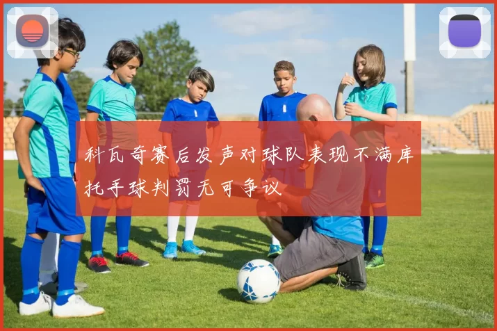 科瓦奇赛后发声对球队表现不满库托手球判罚无可争议