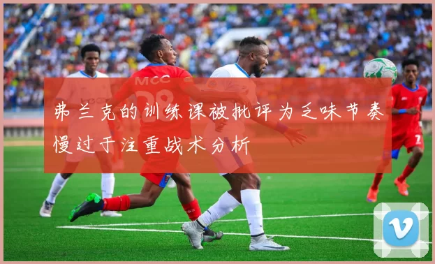 弗兰克的训练课被批评为乏味节奏慢过于注重战术分析