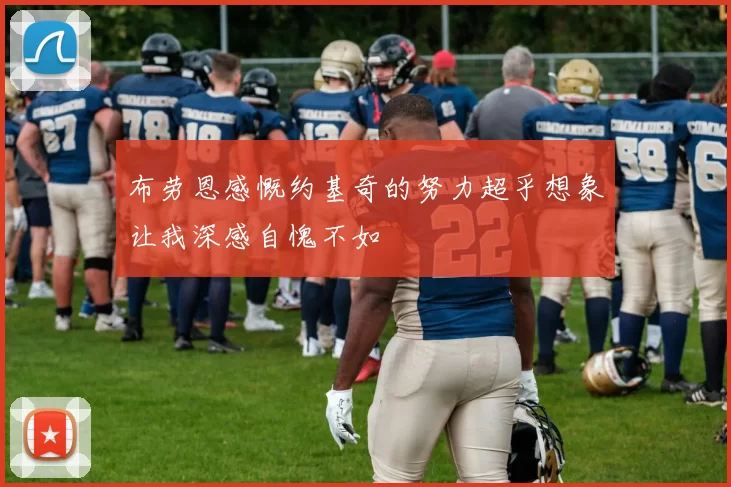 布劳恩感慨约基奇的努力超乎想象让我深感自愧不如